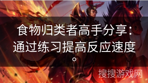 食物归类者高手分享:通过练习提高反应速度。 食物归类者高手分享:通过练习提高反应速度。