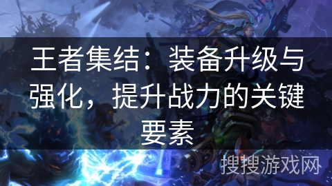 王者集结:装备升级与强化,提升战力的关键要素 王者集结:装备升级与强化,提升战力的关键要素