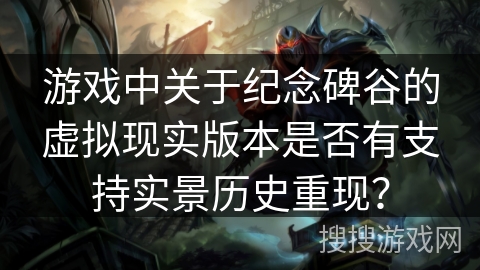 游戏中关于纪念碑谷的虚拟现实版本是否有支持实景历史重现？