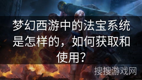 梦幻西游中的法宝系统是怎样的，如何获取和使用？