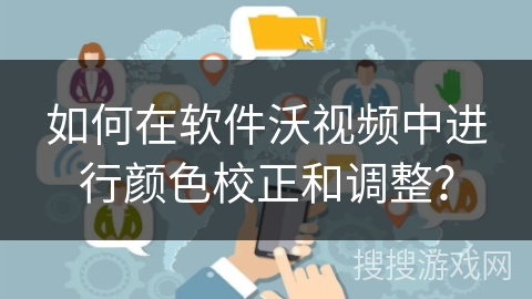 如何在软件沃视频中进行颜色校正和调整? 如何在软件沃视频中进行颜色校正和调整?