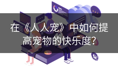 在《人人宠》中如何提高宠物的快乐度？