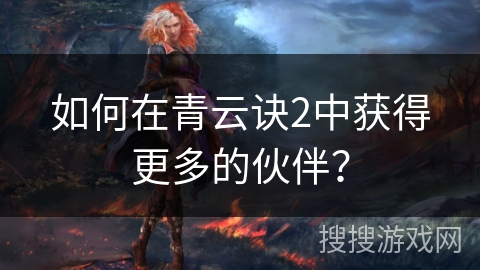 如何在青云诀2中获得更多的伙伴？