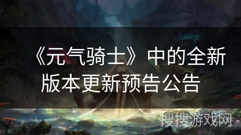 《元气骑士》中的全新版本更新预告公告
