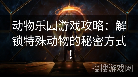 动物乐园游戏攻略:解锁特殊动物的秘密方式! 动物乐园游戏攻略:解锁特殊动物的秘密方式!