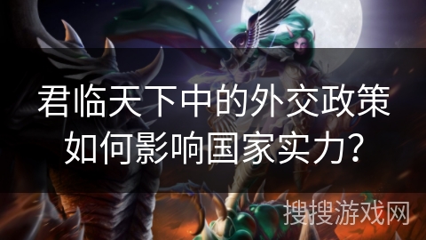 君临天下中的外交政策如何影响国家实力？