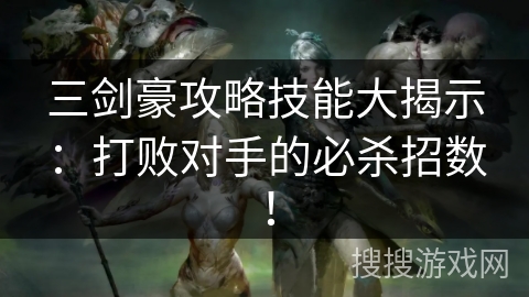 三剑豪攻略技能大揭示：打败对手的必杀招数！