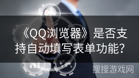《QQ浏览器》是否支持自动填写表单功能? 《QQ浏览器》是否支持自动填写表单功能?