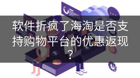 软件折疯了海淘是否支持购物平台的优惠返现? 软件折疯了海淘是否支持购物平台的优惠返现?