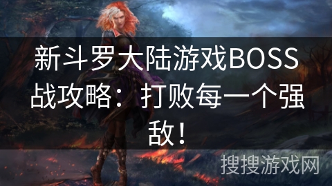 新斗罗大陆游戏BOSS战攻略：打败每一个强敌！
