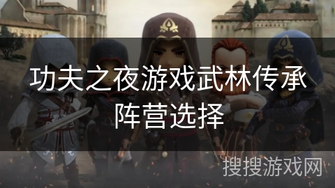 功夫之夜游戏武林传承阵营选择 功夫之夜游戏武林传承阵营选择