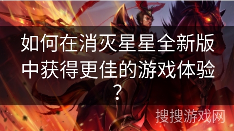 如何在消灭星星全新版中获得更佳的游戏体验？