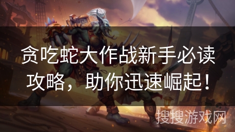 贪吃蛇大作战新手必读攻略,助你迅速崛起! 贪吃蛇大作战新手必读攻略,助你迅速崛起!