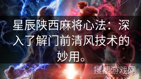 星辰陕西麻将心法:深入了解门前清风技术的妙用。 星辰陕西麻将心法:深入了解门前清风技术的妙用。
