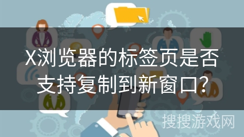 X浏览器的标签页是否支持复制到新窗口? X浏览器的标签页是否支持复制到新窗口?