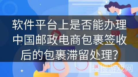 软件平台上是否能办理中国邮政电商包裹签收后的包裹滞留处理? 软件平台上是否能办理中国邮政电商包裹签收后的包裹滞留处理?