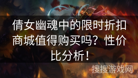 倩女幽魂中的限时折扣商城值得购买吗？性价比分析！