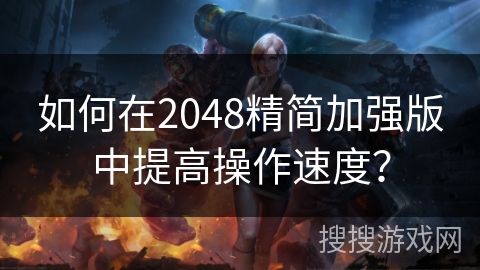 如何在2048精简加强版中提高操作速度？