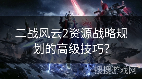 二战风云2资源战略规划的高级技巧？
