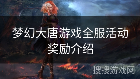 梦幻大唐游戏全服活动奖励介绍