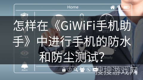 怎样在《GiWiFi手机助手》中进行手机的防水和防尘测试? 怎样在《GiWiFi手机助手》中进行手机的防水和防尘测试?