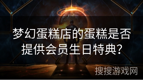 梦幻蛋糕店的蛋糕是否提供会员生日特典？