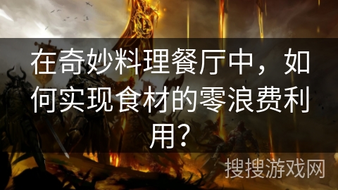 在奇妙料理餐厅中，如何实现食材的零浪费利用？
