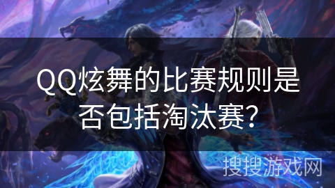 QQ炫舞的比赛规则是否包括淘汰赛？