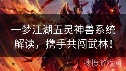 一梦江湖五灵神兽系统解读，携手共闯武林！