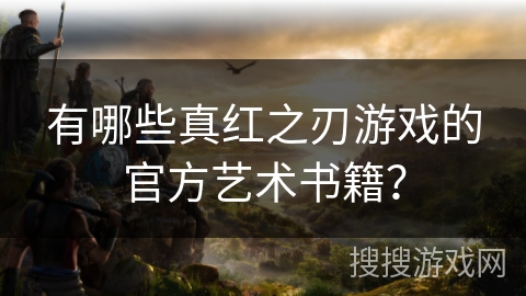 有哪些真红之刃游戏的官方艺术书籍？