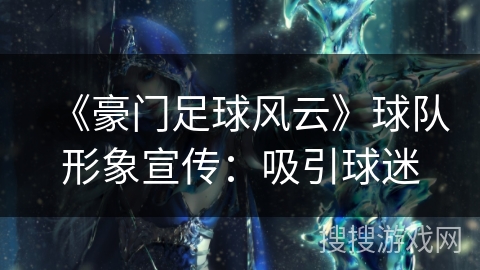 《豪门足球风云》球队形象宣传：吸引球迷