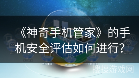 《神奇手机管家》的手机安全评估如何进行? 《神奇手机管家》的手机安全评估如何进行?