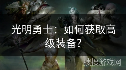 光明勇士：如何获取高级装备？