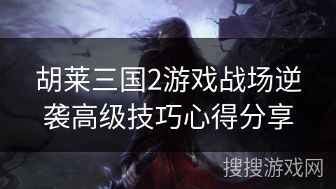 胡莱三国2游戏战场逆袭高级技巧心得分享