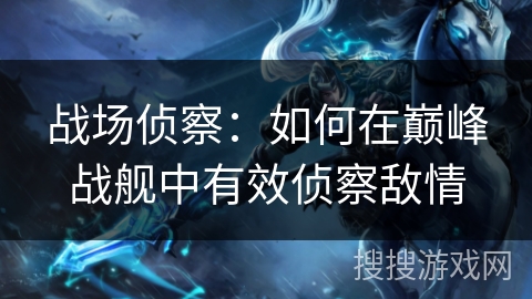 战场侦察：如何在巅峰战舰中有效侦察敌情