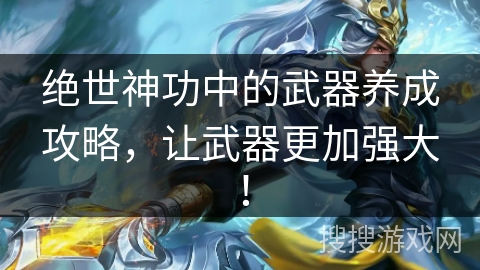 绝世神功中的武器养成攻略,让武器更加强大! 绝世神功中的武器养成攻略,让武器更加强大!