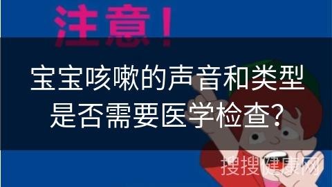 宝宝咳嗽的声音和类型是否需要医学检查？