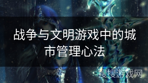 战争与文明游戏中的城市管理心法 战争与文明游戏中的城市管理心法