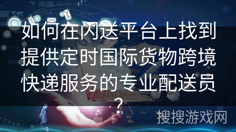 如何在闪送平台上找到提供定时国际货物跨境快递服务的专业配送员？