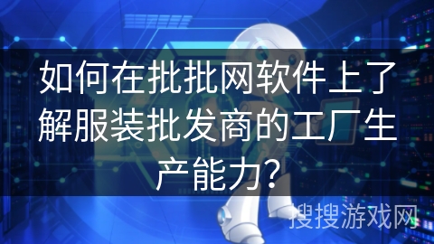 如何在批批网软件上了解服装批发商的工厂生产能力? 如何在批批网软件上了解服装批发商的工厂生产能力?