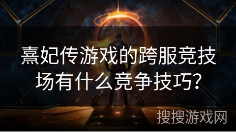 熹妃传游戏的跨服竞技场有什么竞争技巧? 熹妃传游戏的跨服竞技场有什么竞争技巧?