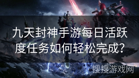 九天封神手游每日活跃度任务如何轻松完成？
