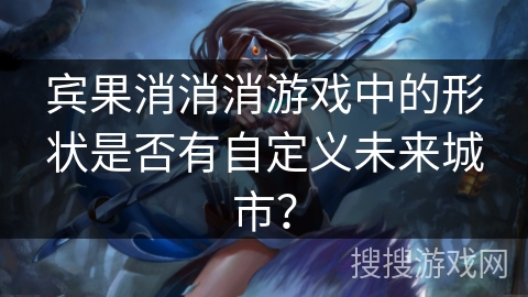 宾果消消消游戏中的形状是否有自定义未来城市？