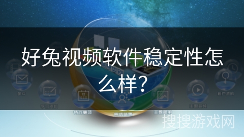 好兔视频软件稳定性怎么样？