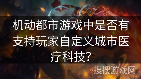机动都市游戏中是否有支持玩家自定义城市医疗科技? 机动都市游戏中是否有支持玩家自定义城市医疗科技?