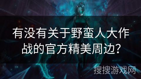 有没有关于野蛮人大作战的官方精美周边? 有没有关于野蛮人大作战的官方精美周边?