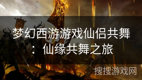 梦幻西游游戏仙侣共舞：仙缘共舞之旅
