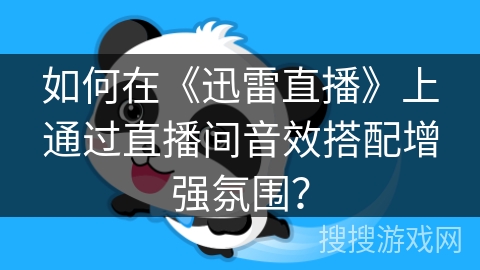 如何在《迅雷直播》上通过直播间音效搭配增强氛围? 如何在《迅雷直播》上通过直播间音效搭配增强氛围?