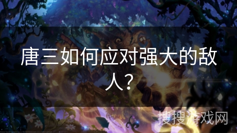 唐三如何应对强大的敌人？