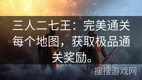 三人二七王:完美通关每个地图,获取极品通关奖励。 三人二七王:完美通关每个地图,获取极品通关奖励。